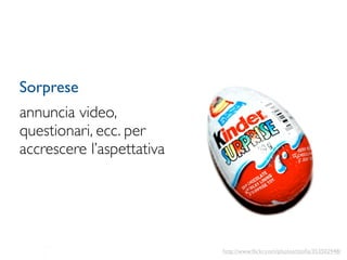 Sorprese
annuncia video,
questionari, ecc. per
accrescere l’aspettativa




                           http://www.ﬂickr.com/photos/tzoﬁa/353502948/
 