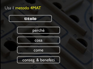 Usa il metodo 4MAT

         titolo

             perché

              cosa

              come

        conseg. & benefeci
 