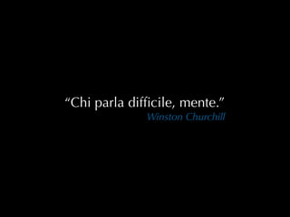 “Chi parla difﬁcile, mente.”
              Winston Churchill
 