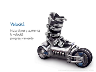 Velocità
inizia piano e aumenta
la velocità
progressivamente




                         http://www.ﬂickr.com/photos/azrainman/991909422/
 