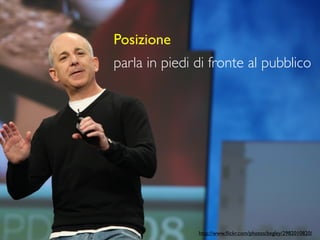 Posizione
parla in piedi di fronte al pubblico




               http://www.ﬂickr.com/photos/begley/2982010820/
 