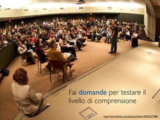 Fai domande per testare il
livello di comprensione
           http://www.ﬂickr.com/photos/hyku/3262227386
 