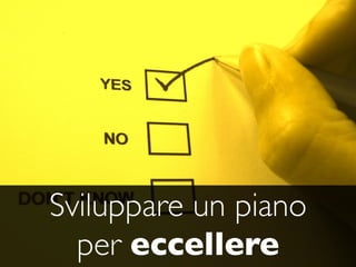 Sviluppare un piano
  per eccellere
 