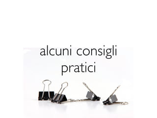 alcuni consigli
    pratici
 