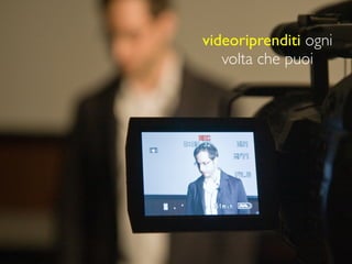 videoriprenditi ogni
   volta che puoi
 