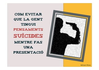 Com evitar
que la gent
  tingui
pensaments

suïcides
mentre fas
   una
presentació



              Míriam Pérez
 