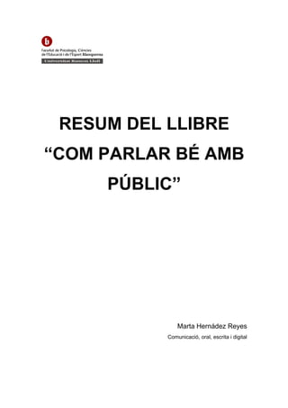 RESUM DEL LLIBRE
“COM PARLAR BÉ AMB
     PÚBLIC”




               Marta Hernádez Reyes
           Comunicació, oral, escrita i digital
 