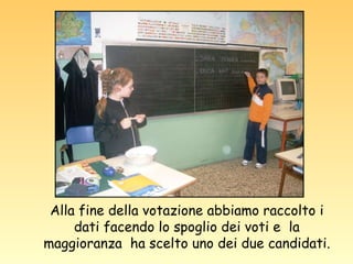 Alla fine della votazione abbiamo raccolto i dati facendo lo spoglio dei voti e  la maggioranza  ha scelto uno dei due candidati. 