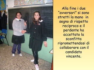 Alla fine i due “avversari” si sono stretti la mano  in  segno di rispetto reciproco e il perdente ha accettato la sconfitta ripromettendosi di  collaborare con il candidato vincente. 
