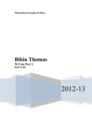 Marketing Strategies & Plans

Bibin Thomas
M Com Part 1
Roll No 88

2012-13

 