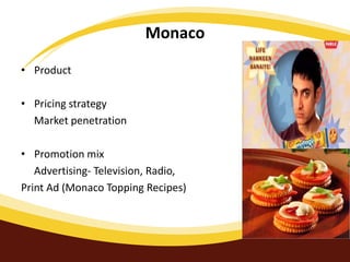 Monaco
• Product
• Pricing strategy
Market penetration

• Promotion mix
Advertising- Television, Radio,
Print Ad (Monaco Topping Recipes)

 