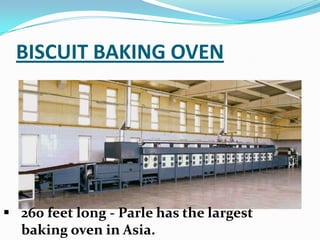 BISCUIT BAKING OVEN
 260 feet long - Parle has the largest
baking oven in Asia.
 