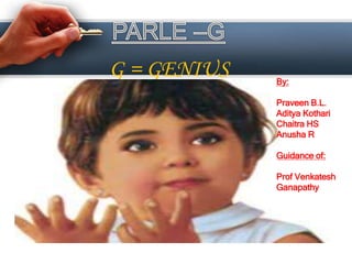 G = GENIUS By:
Praveen B.L.
Aditya Kothari
Chaitra HS
Anusha R
Guidance of:
Prof Venkatesh
Ganapathy
 