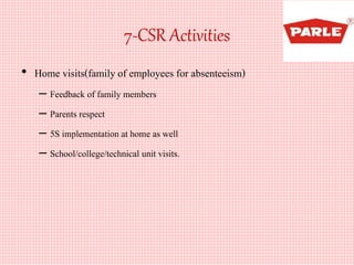 7-CSR Activities
• Home visits(family of employees for absenteeism)
– Feedback of family members
– Parents respect
– 5S implementation at home as well
– School/college/technical unit visits.
 
