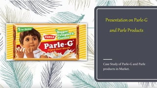 Presentation on Parle-G
and Parle Products
Case Study of Parle-G and Parle
products in Market.
 