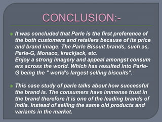  The company is mainly dependent on one
goodwill revenue generated from the Parle-G
biscuits. The popularity of parle pro...