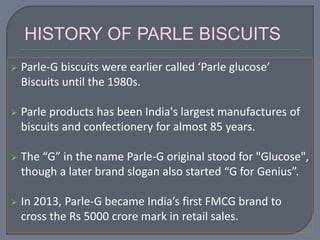  Parle-G biscuits were earlier called ‘Parle glucose’
Biscuits until the 1980s.
 Parle products has been India's largest...
