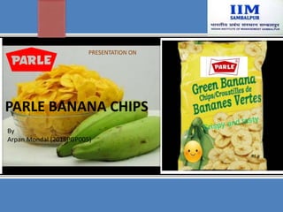 PARLE BANANA CHIPS
By
Arpan Mondal (2016PGP005)
PRESENTATION ON
 