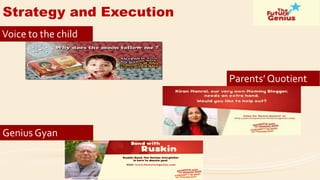 Strategy and Execution 
Voice to the child 
Parents’ Quotient 
Genius Gyan  