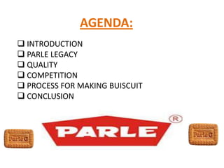 AGENDA:
 INTRODUCTION
 PARLE LEGACY
 QUALITY
 COMPETITION
 PROCESS FOR MAKING BUISCUIT
 CONCLUSION
 