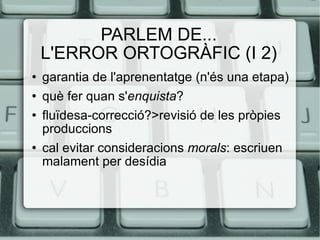 PARLEM DE... L'ERROR ORTOGRÀFIC (I 2) ,[object Object],[object Object],[object Object],[object Object]