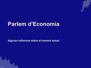 Group




        Parlem d’Economia

        Algunes reflexions sobre el moment actual




© AIS
 