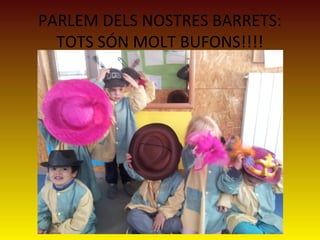 PARLEM DELS NOSTRES BARRETS:
TOTS SÓN MOLT BUFONS!!!!

 