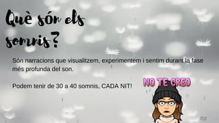 Què són els
somnis?
MG
Són narracions que visualitzem, experimentem i sentim durant la fase
més profunda del son.
Podem tenir de 30 a 40 somnis, CADA NIT!
 