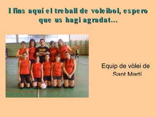I fins aquí el treball de voleibol, espero que us hagi agradat... Equip de vòlei de Sant Martí Sarroca 
