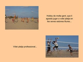 Hobby de molta gent, que li agrada jugar a volei platja en les seves estones lliures... Vòlei platja professional... 