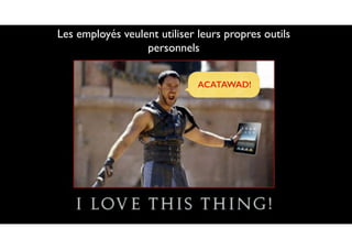 Les employés veulent utiliser leurs propres outils
personnels
ACATAWAD!
 