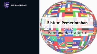Sistem Pemerintahan
Parlementer dan Presidensial
SMA Negeri 1 Cimahi
 