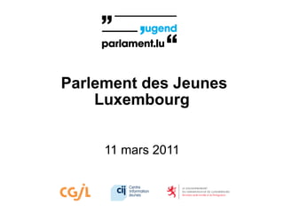 Parlement des Jeunes
    Luxembourg


     11 mars 2011
 