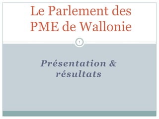 Le Parlement des
PME de Wallonie
        1




 Présentation &
    résultats
 