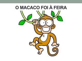 O MACACO FOI À FEIRA 
 