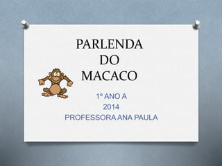 PARLENDA
DO
MACACO
1º ANO A
2014
PROFESSORA ANA PAULA
 
