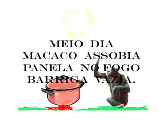 meio dia
macaco assobia
panela no fogo
 barriga vazia.
 