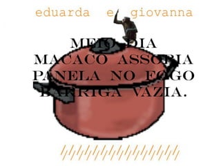 Meio dia
macaco assobia
panela no fogo
 barriga vazia.
 