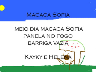 Macaca Sofia

meio dia macaca Sofia
   panela no fogo
    barriga vazia

   Kayky e Helena
 