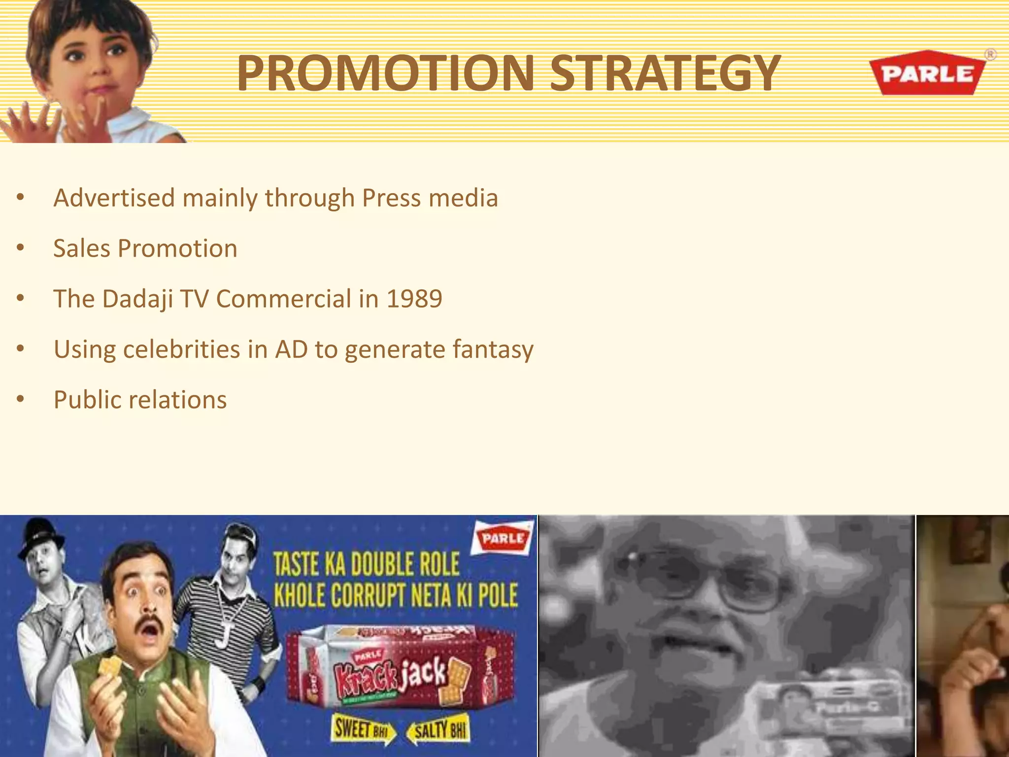 PROMOTION STRATEGY
• Advertised mainly through Press media
• Sales Promotion
• The Dadaji TV Commercial in 1989
• Using celebrities in AD to generate fantasy
• Public relations
 