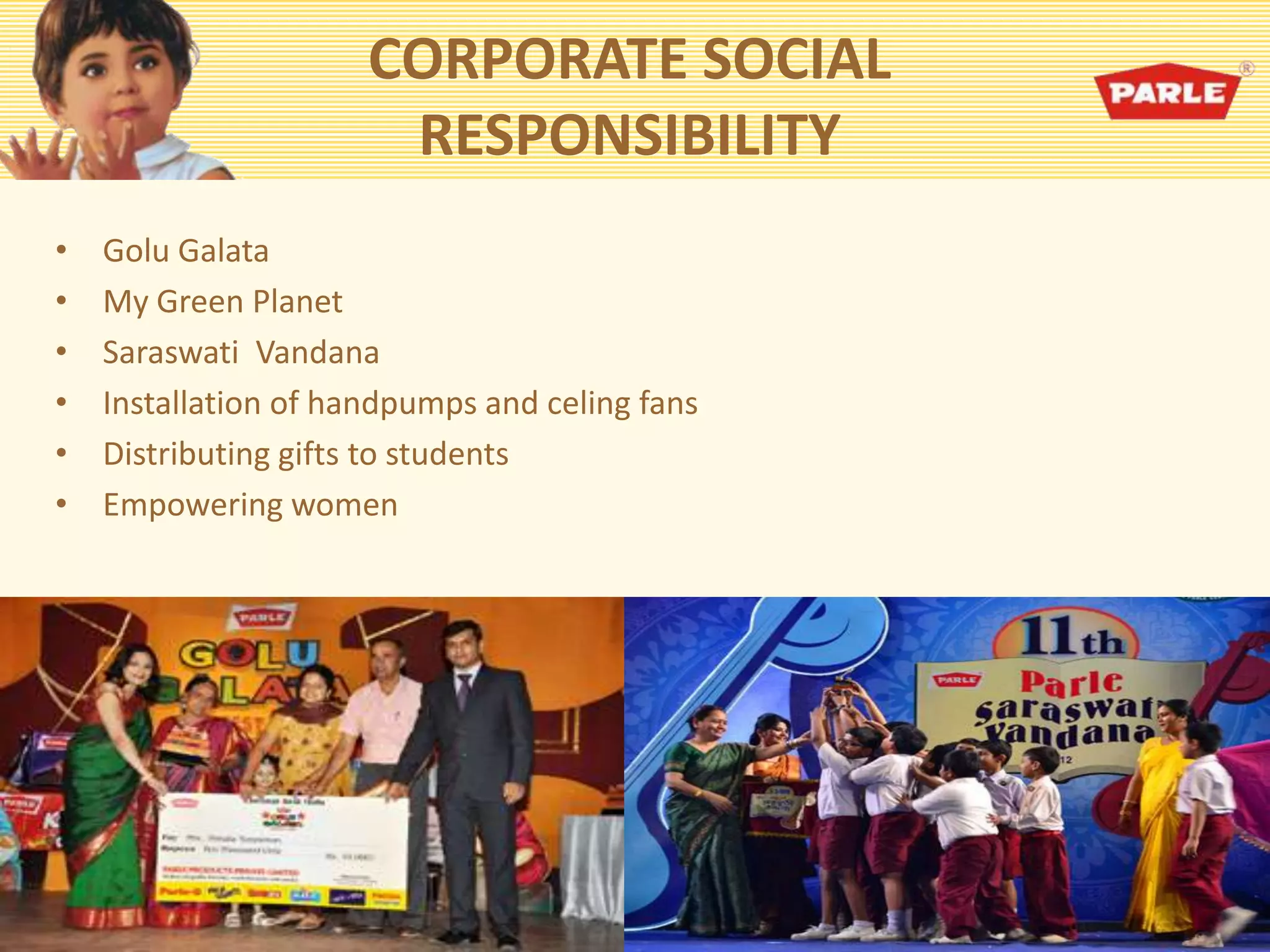 CORPORATE SOCIAL
RESPONSIBILITY
• Golu Galata
• My Green Planet
• Saraswati Vandana
• Installation of handpumps and celing fans
• Distributing gifts to students
• Empowering women
 