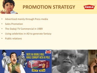 PROMOTION STRATEGY
• Advertised mainly through Press media
• Sales Promotion
• The Dadaji TV Commercial in 1989
• Using celebrities in AD to generate fantasy
• Public relations
 