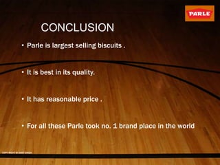 CONCLUSION
• Parle is largest selling biscuits .
• It is best in its quality.
• It has reasonable price .
• For all these Parle took no. 1 brand place in the world
COPY RIGHT BY AMIT SINGH
 