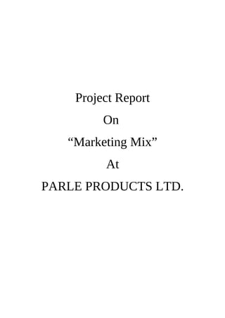 Project Report
On
“Marketing Mix”
At
PARLE PRODUCTS LTD.
 