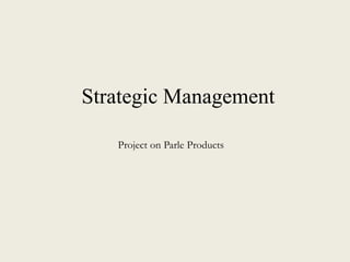 Strategic Management
Project on Parle Products
 