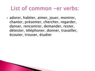  adorer, habiter, aimer, jouer, montrer,
chanter, présenter, chercher, regarder,
danser, rencontrer, demander, rester,
détester, téléphoner, donner, travailler,
écouter, trouver, étudier
 