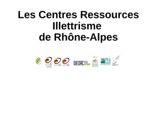 Les Centres Ressources
Illettrisme
de Rhône-Alpes
 