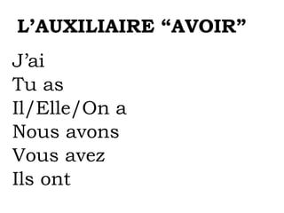 L’AUXILIAIRE “AVOIR”
J’ai
Tu as
Il/Elle/On a
Nous avons
Vous avez
Ils ont
 