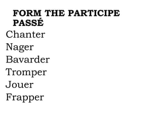 FORM THE PARTICIPE
PASSÉ
Chanter
Nager
Bavarder
Tromper
Jouer
Frapper
 