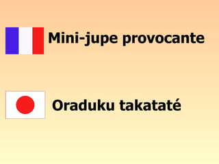 Mini-jupe provocante  Oraduku takataté 